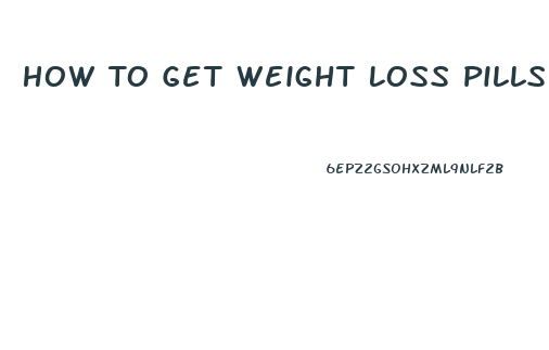 How To Get Weight Loss Pills Prescribed