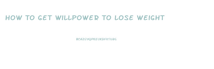 How To Get Willpower To Lose Weight
