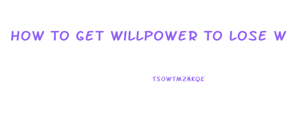 How To Get Willpower To Lose Weight