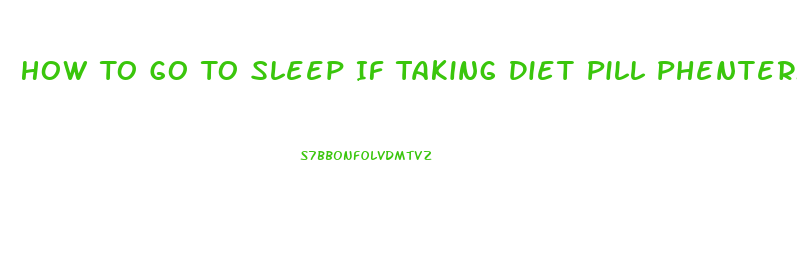 How To Go To Sleep If Taking Diet Pill Phentermine