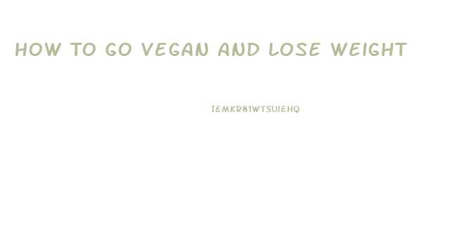 How To Go Vegan And Lose Weight