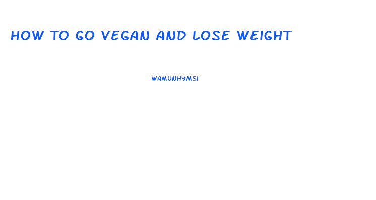 How To Go Vegan And Lose Weight