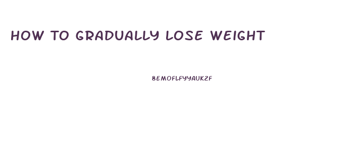 How To Gradually Lose Weight