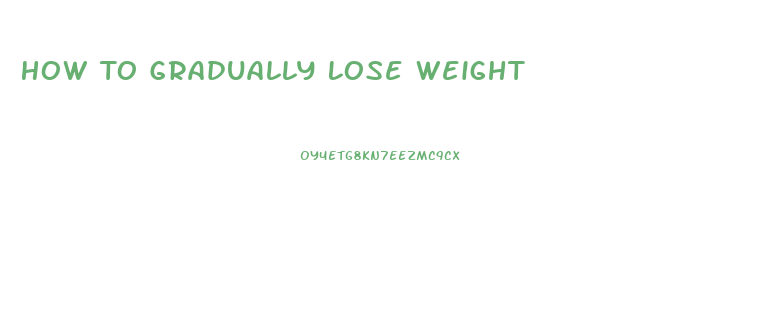How To Gradually Lose Weight