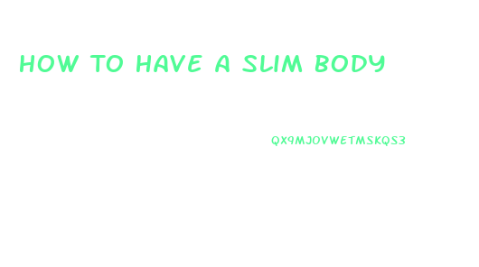 How To Have A Slim Body