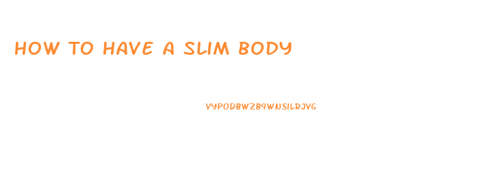 How To Have A Slim Body