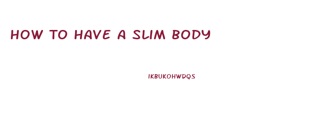 How To Have A Slim Body