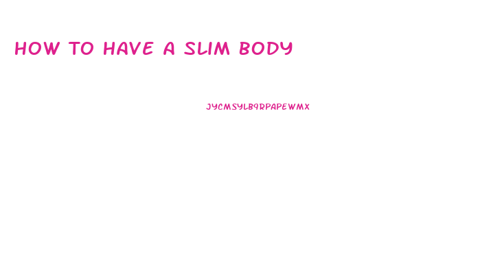 How To Have A Slim Body