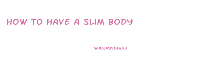 How To Have A Slim Body