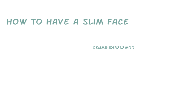 How To Have A Slim Face