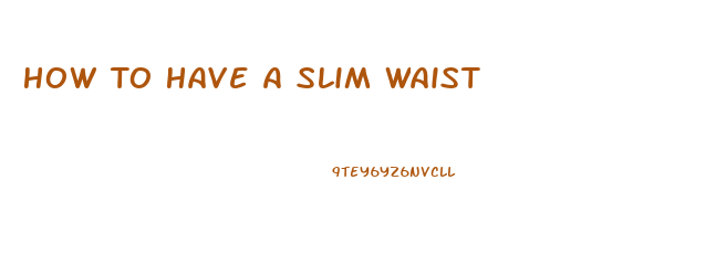 How To Have A Slim Waist