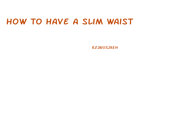 How To Have A Slim Waist