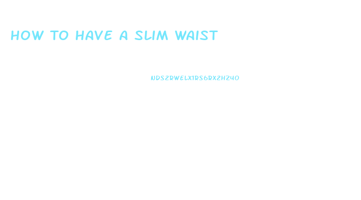 How To Have A Slim Waist