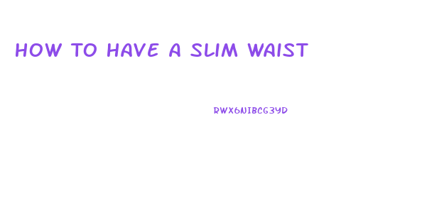 How To Have A Slim Waist