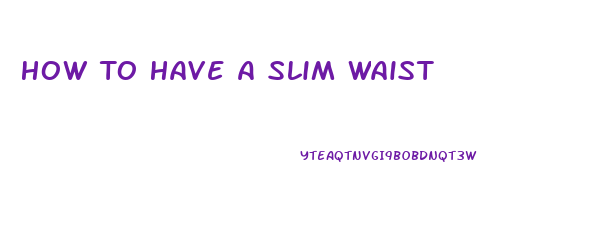 How To Have A Slim Waist