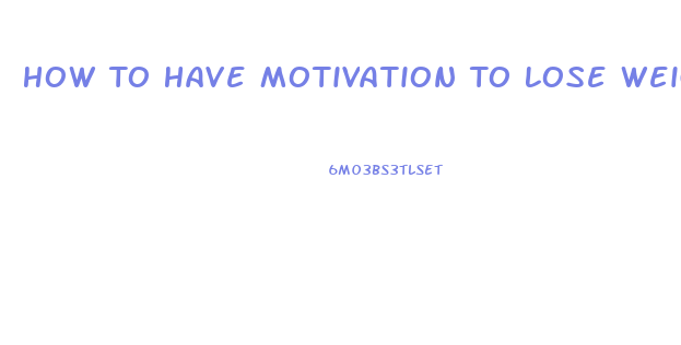 How To Have Motivation To Lose Weight