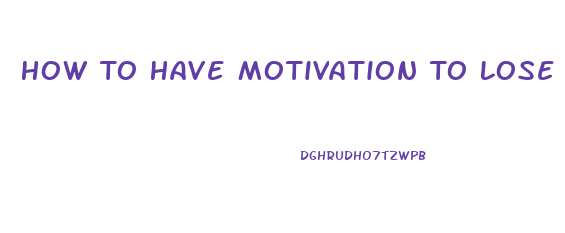 How To Have Motivation To Lose Weight