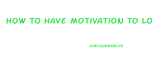 How To Have Motivation To Lose Weight