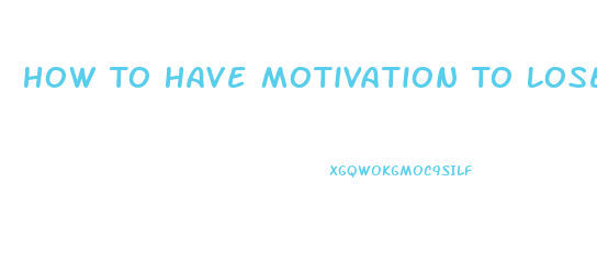 How To Have Motivation To Lose Weight