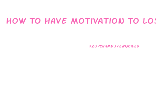 How To Have Motivation To Lose Weight