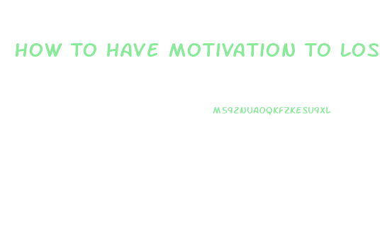 How To Have Motivation To Lose Weight