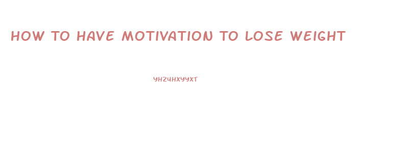 How To Have Motivation To Lose Weight