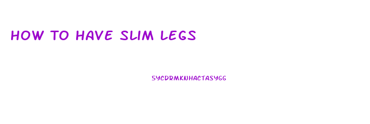 How To Have Slim Legs