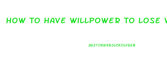 How To Have Willpower To Lose Weight