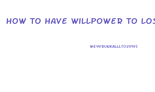 How To Have Willpower To Lose Weight