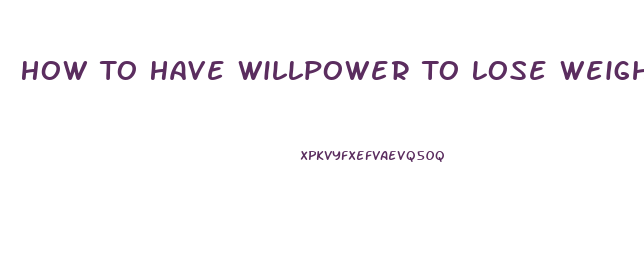 How To Have Willpower To Lose Weight