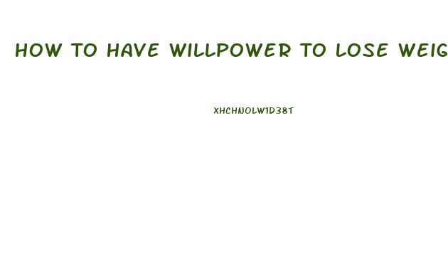 How To Have Willpower To Lose Weight