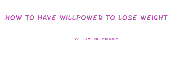 How To Have Willpower To Lose Weight