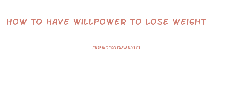 How To Have Willpower To Lose Weight