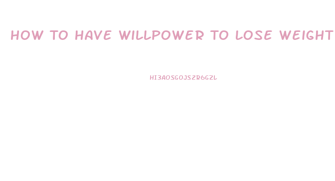 How To Have Willpower To Lose Weight