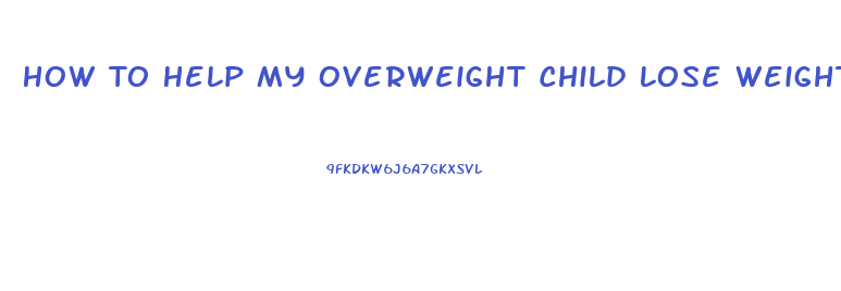 How To Help My Overweight Child Lose Weight