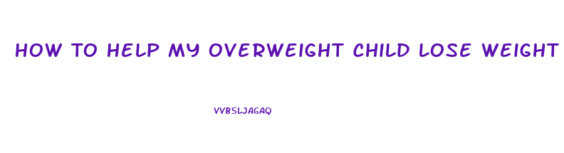 How To Help My Overweight Child Lose Weight