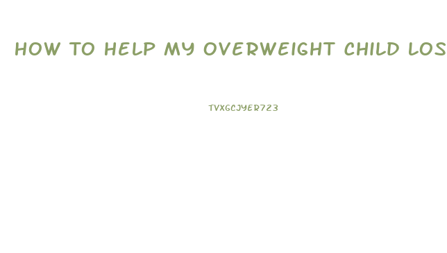 How To Help My Overweight Child Lose Weight