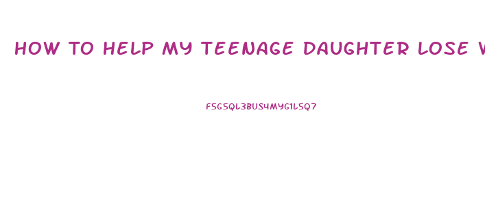 How To Help My Teenage Daughter Lose Weight