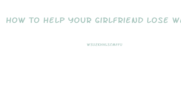 How To Help Your Girlfriend Lose Weight