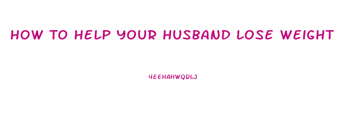 How To Help Your Husband Lose Weight