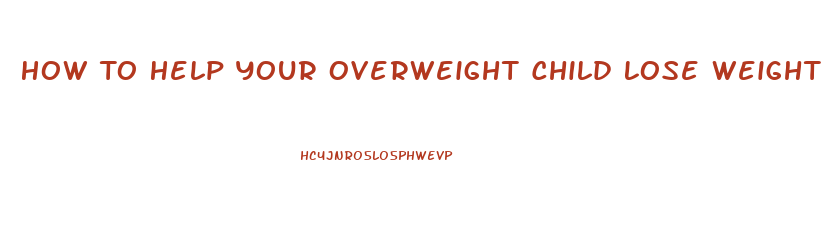 How To Help Your Overweight Child Lose Weight