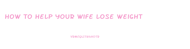 How To Help Your Wife Lose Weight