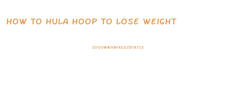 How To Hula Hoop To Lose Weight