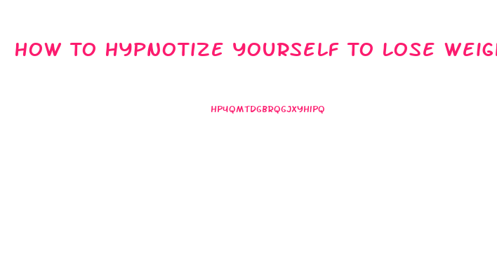 How To Hypnotize Yourself To Lose Weight