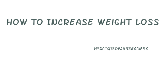 How To Increase Weight Loss On Hcg Diet