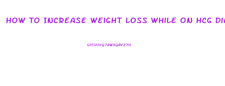 How To Increase Weight Loss While On Hcg Diet