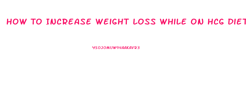 How To Increase Weight Loss While On Hcg Diet