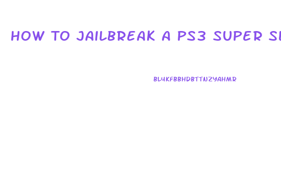 How To Jailbreak A Ps3 Super Slim