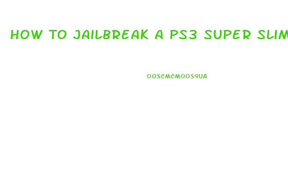 How To Jailbreak A Ps3 Super Slim