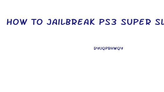 How To Jailbreak Ps3 Super Slim